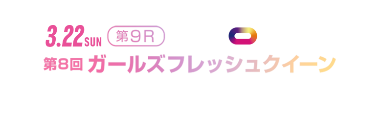 3.22(日) 第9R 第8回ガールズフレッシュクイーン 特設ページはこちら