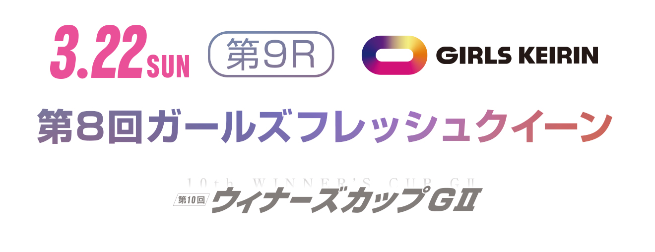 3.22(日) 第9R 第8回ガールズフレッシュクイーン GIRLS KEIRIN 第10回ウィナーズカップGⅡ